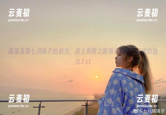 高清呈现七月喵子的魅力，踏上美图之旅遇见妈妈子魅魔的魅力.txt